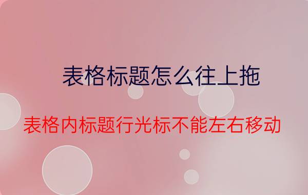 表格标题怎么往上拖 表格内标题行光标不能左右移动？